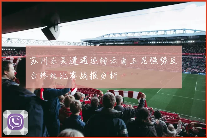 苏州东吴遭遇逆转云南玉昆强势反击终结比赛战报分析