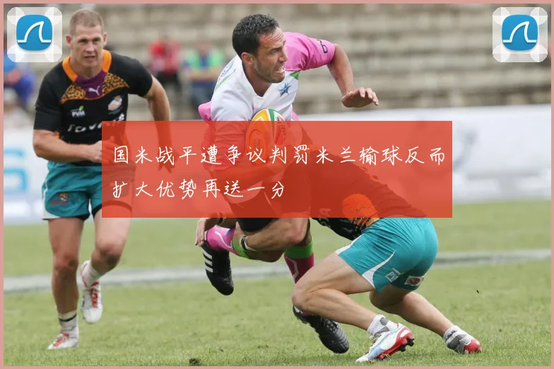 国米战平遭争议判罚米兰输球反而扩大优势再送一分