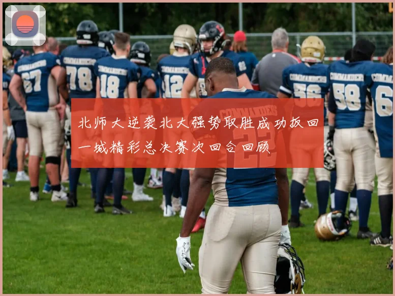 北师大逆袭北大强势取胜成功扳回一城精彩总决赛次回合回顾