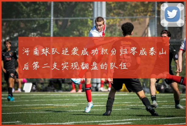 河南球队逆袭成功积分归零成泰山后第二支实现翻盘的队伍