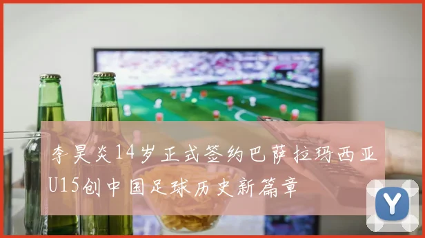李昊炎14岁正式签约巴萨拉玛西亚U15创中国足球历史新篇章