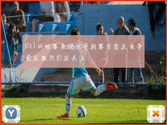 Uzi训练赛表现优异新赛季首发竞争愈发激烈引发关注