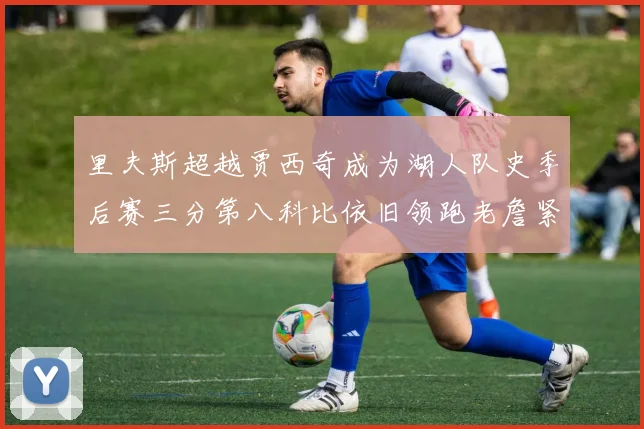 里夫斯超越贾西奇成为湖人队史季后赛三分第八科比依旧领跑老詹紧随其后