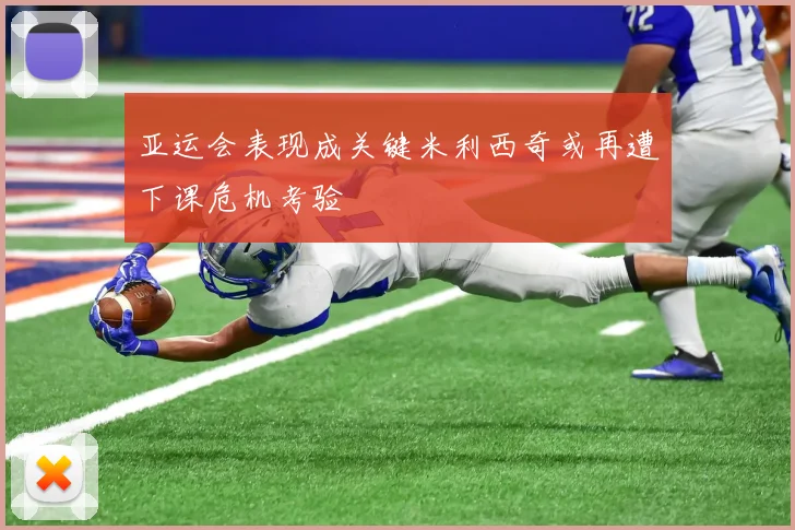 亚运会表现成关键米利西奇或再遭下课危机考验