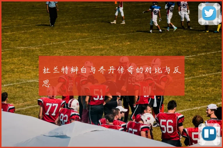 杜兰特辩白与乔丹传奇的对比与反思