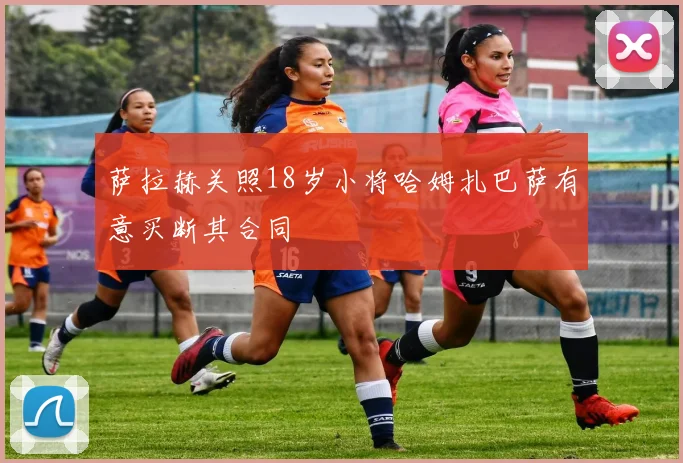 萨拉赫关照18岁小将哈姆扎巴萨有意买断其合同
