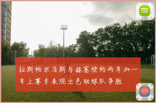 拉斯帕尔马斯与赫塞续约两年加一年上赛季表现出色助球队争胜