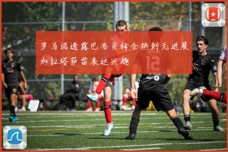 罗马诺透露巴洛贡转会热刺无进展加拉塔萨雷表达兴趣