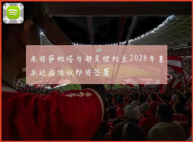 老将萨帕塔与都灵续约至2028年基本达成协议即将签署