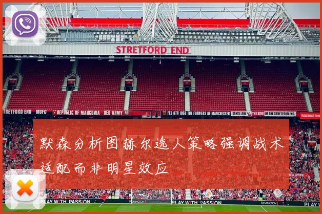 默森分析图赫尔选人策略强调战术适配而非明星效应