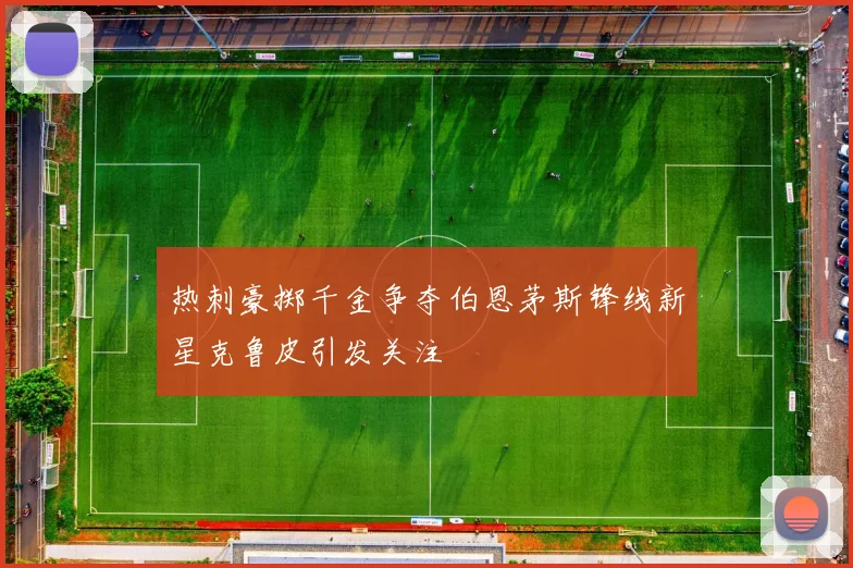 热刺豪掷千金争夺伯恩茅斯锋线新星克鲁皮引发关注