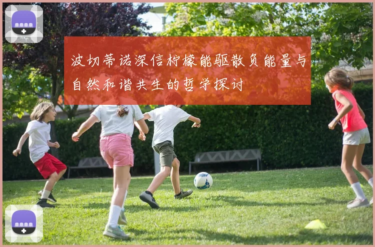 波切蒂诺深信柠檬能驱散负能量与自然和谐共生的哲学探讨