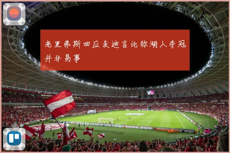 老里弗斯回应麦迪言论称湖人夺冠并非易事