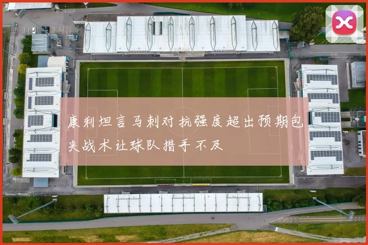 康利坦言马刺对抗强度超出预期包夹战术让球队措手不及