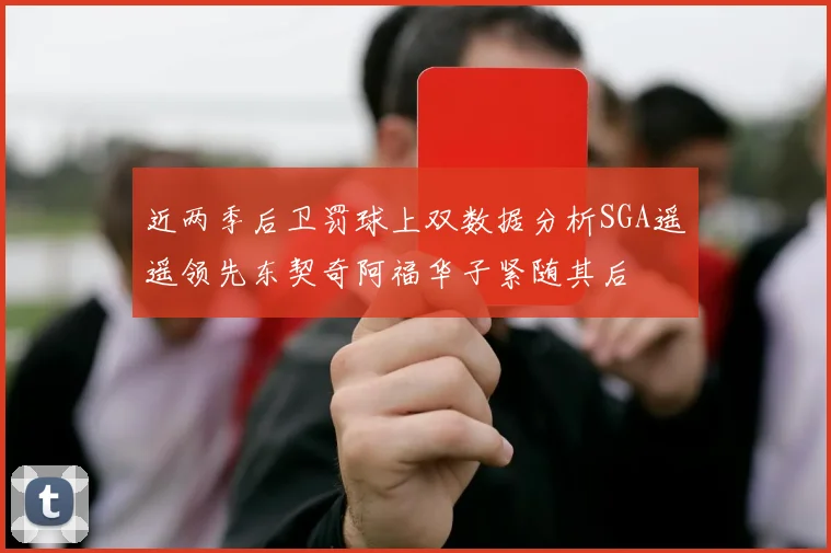 近两季后卫罚球上双数据分析SGA遥遥领先东契奇阿福华子紧随其后