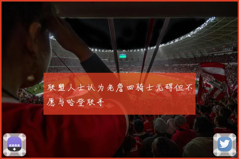 联盟人士认为老詹回骑士无碍但不愿与哈登联手